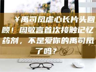 邵东🔥禹司凤虐心长片头回顾！周敏言首次接触记忆药剂，不是爱你的禹司凤了吗？✨